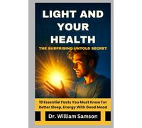 LIGHT AND YOUR HEALTH The Surprising Untold Secret: 10 Essential Facts You Must Know For Better Sleep, Energy With Good Mood