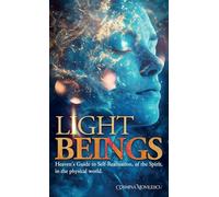 Light Beings: Heaven’s Guide to Self-Realization, of the Spirit, in the Physical World