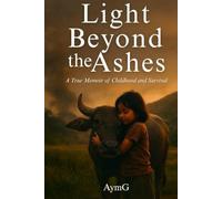 LIGHT BEYOND THE ASHES: A True Memoir of Childhood and Survival