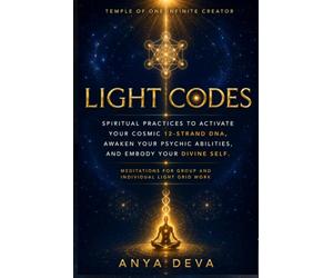 Light Codes: Spiritual Practices to Activate Your Cosmic 12-Strand DNA, Awaken Your Psychic Abilities, and Embody Your Divine Self: Meditations for Individual and Group Light Grid Work