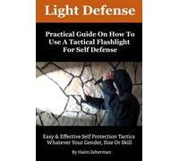 Light Defense - Practical Guide On How To Use Your Tactical Flashlight For Self Defense