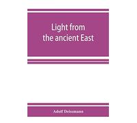 Light From The Ancient East; The New Testament Illustrated By Recently Discovered Texts Of The Graeco-Roman World