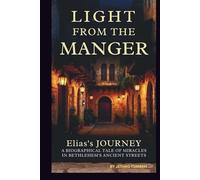 LIGHT FROM THE MANGER: Elias's JOURNEY: A BIOGRAPHICAL TALE OF MIRACLES IN BETHLEHEM ‘S ANCIENT STREETS
