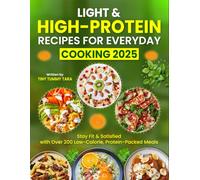 Light & High-Protein Recipes for Everyday Cooking 2025: Stay Fit & Satisfied with Over 200 Low-Calorie, Protein-Packed Meals