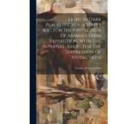 Light In Dark Places.(Victoria Street Soc. For The Protection Of Animals From Vivisection, With The Internat. Assoc. For The Suppression Of Vivisectio