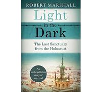 Light in the Dark : The Last Sanctuary from the Holocaust, Robert Marshall,