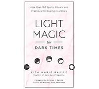 Light Magic for Dark Times: 100 Spells, Rituals, & Practices for Coping in a Crisis