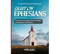 Light on Ephesians: Discerning God's Design for the Formation and Maturation of the Body of Christ - 12 Lessons for Groups and Personal Study