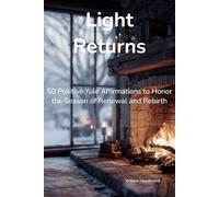 Light Returns: 50 Positive Yule Affirmations to Honor the Season of Renewal and Rebirth