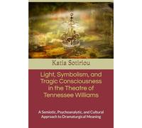 Light, Symbolism, and Tragic Consciousness in the Theatre of Tennessee Williams: A Semiotic, Psychoanalytic, and Cultural Approach to Dramaturgical Meaning