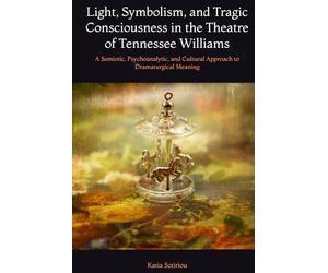 Light, Symbolism, and Tragic Consciousness in the Theatre of Tennessee Williams: A Semiotic, Psychoanalytic, and Cultural Approach to Dramaturgical Meaning