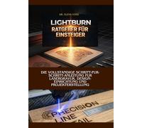 LIGHTBURN-ANLEITUNG FUR ANFANGER: Die vollstandige Schritt-fur-Schritt-Anleitung fur Lasergravur, Design-Einrichtung und Projekterstellung