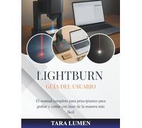 LightBurn Guía del usuario: El manual completo para principiantes para grabar y cortar con láser de la manera más fácil