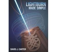 LIGHTBURN MADE SIMPLE: Step-by-Step Beginner’s Guide to Learn Laser Cutting, Engraving, and Design-No Experience Required