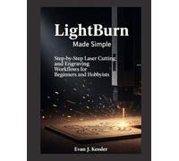 LIGHTBURN MADE SIMPLE: Step-by-Step Laser Cutting and Engraving Workflows for Beginners and Hobbyists