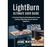 LightBurn Ultimate User Guide: A Practical Step-by-Step Manual for Laser Cutting, Engraving, and pro tips for beginners
