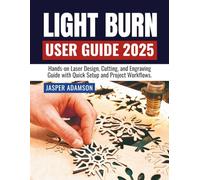 LIGHTBURN USER GUIDE 2025: Hands-on Laser Design, Cutting, and Engraving Guide with Quick Setup and Project Workflows.