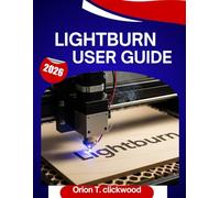 Lightburn User Guide 2026: A Step-by-Step Manual to Master Laser Engraving, Cutting, and Design with Expert Tips and Tricks for Beginners and Seniors
