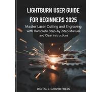 Lightburn User Guide for Beginners 2025: Master Laser Cutting and Engraving with Complete Step-by-Step Manual and Clear Instructions