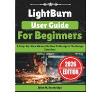 LightBurn User Guide For Beginners: A Step-By-Step Manual On How To Navigate The Design Interface