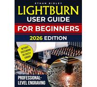 LightBurn User Guide for Beginners: The Practical, Real-World Handbook to Master Laser Design, Cut Smarter, Waste Less, and Create Professional-Grade Engravings Without Guesswork or Costly Errors
