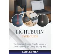 LightBurn User Guide: The Complete Beginner-Friendly Manual to Laser Engraving and Cutting the Easy Way