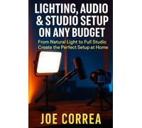 Lighting, Audio & Studio Setup on Any Budget: From Natural Light to Full Studio, Create the Perfect Setup at Home
