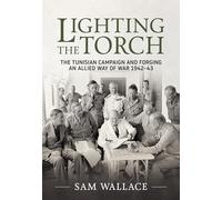 Lighting the Torch: The Tunisian Campaign and Forging an Allied Way of War 1942-43