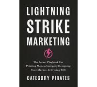 Lightning Strike Marketing: The Secret Playbook For Printing Money, Category Designing Your Market, & Driving ROI