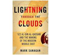 Lightning Through The Clouds: ?Izz Al-Din Al-Qassam And The Making Of The Modern Middle East