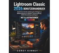 Lightroom Classic 2026 BENUTZERHANDBUCH: Schritt-fur-Schritt-Anleitung fur Anfanger zu Bildbearbeitung, KI-Masken, Fotoverwaltung, RAW-Entwicklung und Export