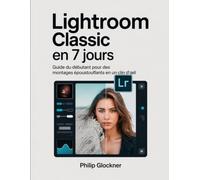 Lightroom Classic en 7 jours: Guide du débutant pour des montages époustouflants en un clin d'œil