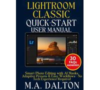 Lightroom Classic Quick-Start User Manual: Smart Photo Editing with AI Masks, Adaptive Presets & Easy Workflows - No Tech Experience Required