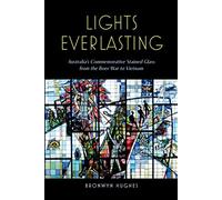 Lights Everlasting: Australia's Commemorative Stained Glasss from the Boer War to Vietnam