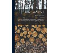 Lignum-Vitae; A Study Of The Woods Of The Zygophyllaceae With Reference To The True Lignum-Vitae Of Commerce--Its Sources, Properties, Uses, And Subst