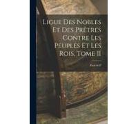 Ligue Des Nobles Et Des Prêtres Contre Les Peuples Et Les Rois, Tome Ii