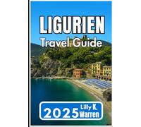 LIGURIEN TRAVEL GUIDE 2025: Regional Insights, Coastal Routes, Hill Towns, Local Food, and Practical Tips
