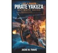Like A Dragon: Pirate Yakuza Ultimate Guide: Mastering Naval Combat, Unlocking Hidden Secrets, And Building Your Pirate Empire