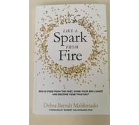 Like a Spark From Fire: Break Free From the Past, Shine Your Brilliance and Become Your True Self