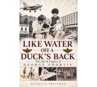 Like Water Off a Duck’s Back: The Life & Legacy of George Shortis: An Australian Memoir of Aviation, Pharmacy, Business and Humanitarian Work