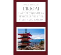 L'Ikigai: L'art de trouver sa mission de vie et de vivre avec passion