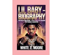 LIL BABY -BIOGRAPHY: THE LIFE OF A TRAP LEGEND - TRIUMPH, TRIALS, AND THE MUSIC THAT CHANGED A GENERATION