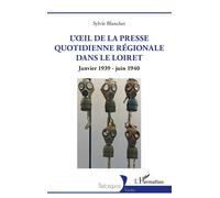 L'œil de la presse quotidienne régionale dans le Loiret Janvier 1939 - juin 1940 - Sylvie Blanchet - L'harmattan - broché - Etude