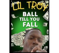 LiL Troy BALL TILL YOU FALL: Street Lessons from Lil Troy How to Ball and Never Fall