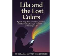 Lila and the Lost Colors: A gentle story about screen time, emotions, and rediscovering the magic of real life - for children aged 6-10