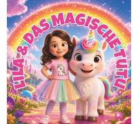 Lila & das Magische Tutu: Ein zauberhaftes Buch über Mut, Freundschaft und die Magie in dir
