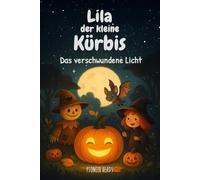 Lila, der kleine Kürbis - Das verschwundene Licht: Eine warmherzige Halloween-Geschichte über Mut, Freundschaft und inneres Leuchten