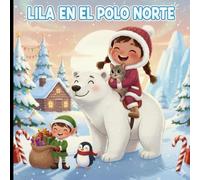 Lila en el POLO NORTE: un cuento de NAVIDAD lleno de magia, amistad y aventuras: Una colección de cuentos infantiles con VALORES y con dibujos para colorear y espacios para pintar