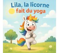Lila, la licorne fait du yoga - Livre illustré pour enfants de 4 à 8 ans : une histoire magique et ludique pour découvrir le yoga, la respiration et la détente en s’amusant.