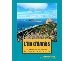 L'ile d'Agnès: Du Cap Sizun à la Polynésie, l’incroyable destin d’un aventurier breton, témoin de l’émancipation Latino-Américaine et de la colonisation dans le Pacifique